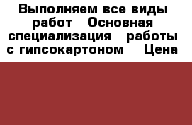 Выполняем все виды работ.  Основная специализация - работы с гипсокартоном. › Цена ­ 500 - Новгородская обл., Великий Новгород г. Строительство и ремонт » Услуги   